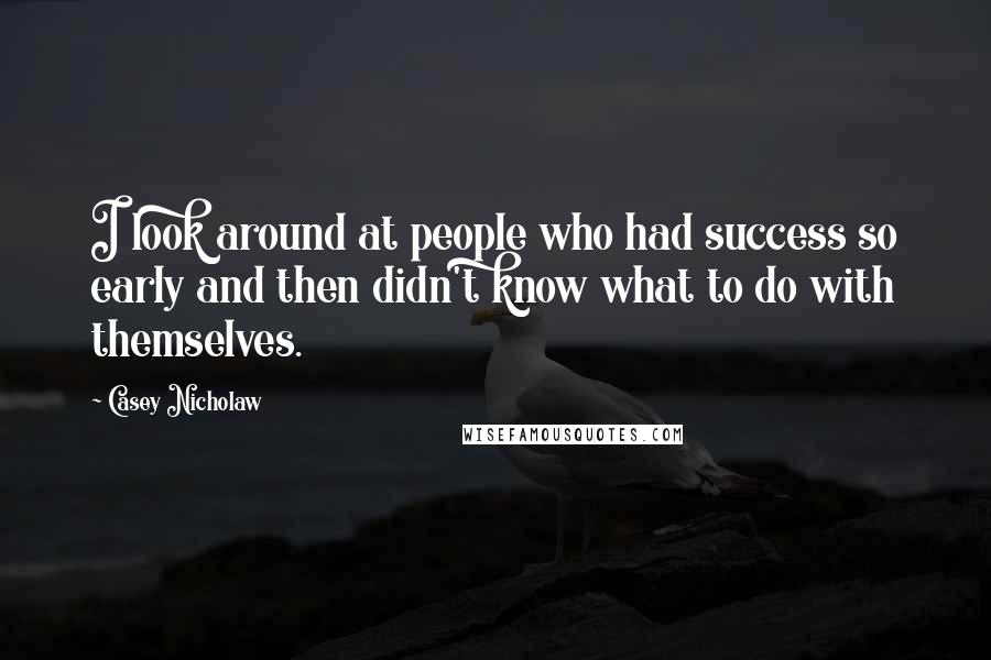 Casey Nicholaw Quotes: I look around at people who had success so early and then didn't know what to do with themselves.