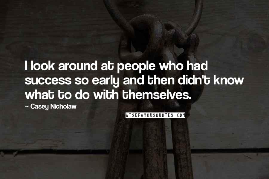 Casey Nicholaw Quotes: I look around at people who had success so early and then didn't know what to do with themselves.