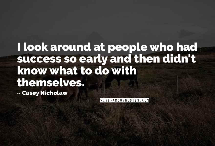 Casey Nicholaw Quotes: I look around at people who had success so early and then didn't know what to do with themselves.