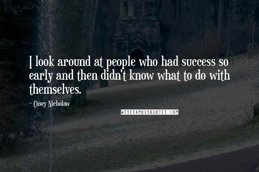 Casey Nicholaw Quotes: I look around at people who had success so early and then didn't know what to do with themselves.