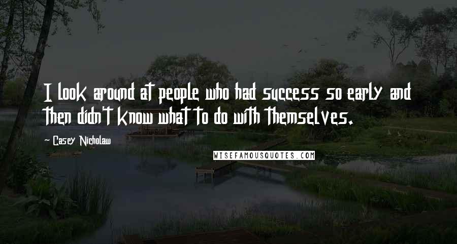 Casey Nicholaw Quotes: I look around at people who had success so early and then didn't know what to do with themselves.
