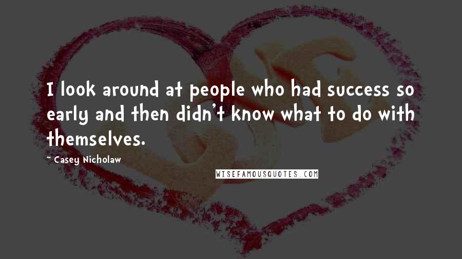Casey Nicholaw Quotes: I look around at people who had success so early and then didn't know what to do with themselves.