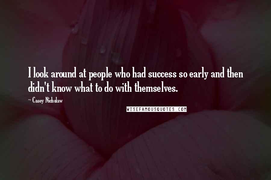 Casey Nicholaw Quotes: I look around at people who had success so early and then didn't know what to do with themselves.