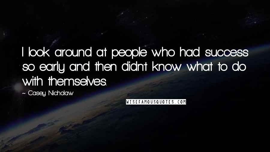 Casey Nicholaw Quotes: I look around at people who had success so early and then didn't know what to do with themselves.