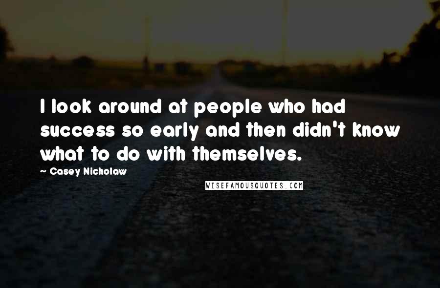 Casey Nicholaw Quotes: I look around at people who had success so early and then didn't know what to do with themselves.