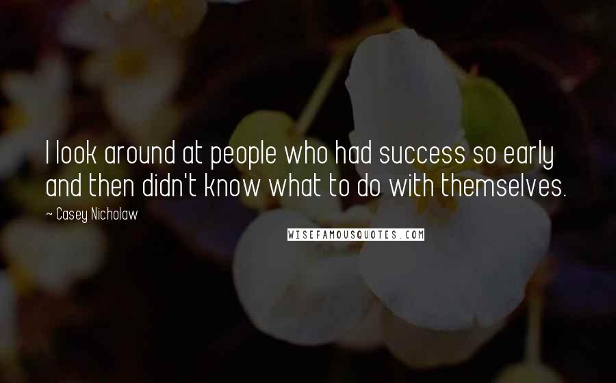 Casey Nicholaw Quotes: I look around at people who had success so early and then didn't know what to do with themselves.