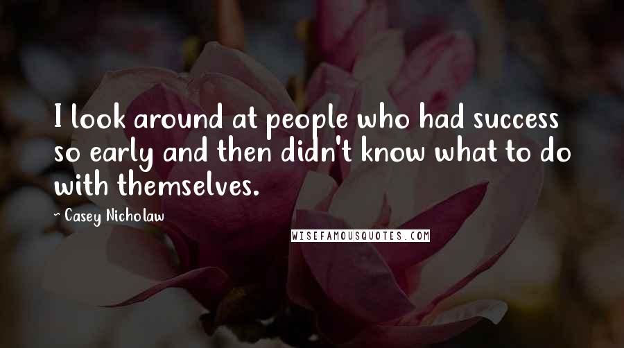 Casey Nicholaw Quotes: I look around at people who had success so early and then didn't know what to do with themselves.