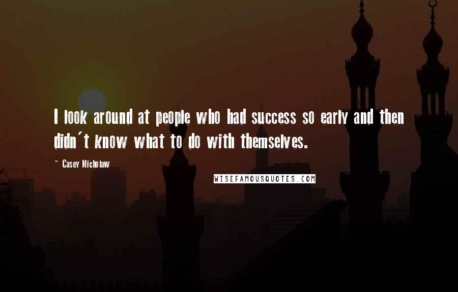 Casey Nicholaw Quotes: I look around at people who had success so early and then didn't know what to do with themselves.