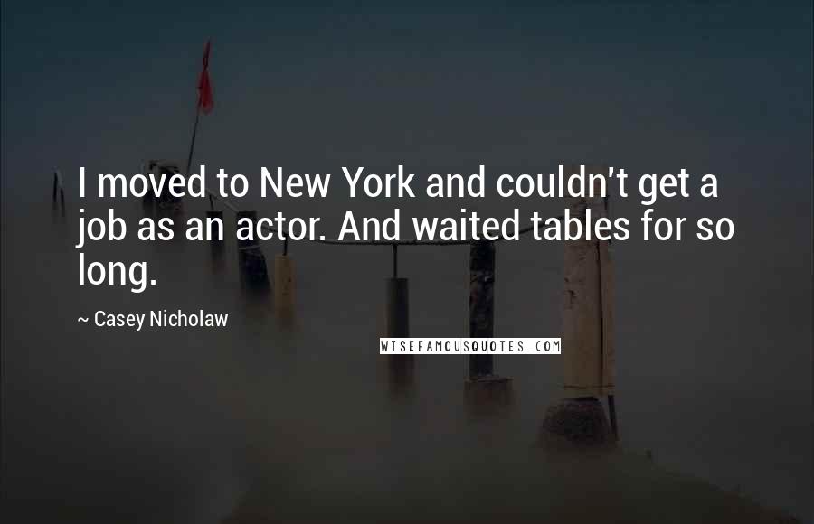 Casey Nicholaw Quotes: I moved to New York and couldn't get a job as an actor. And waited tables for so long.