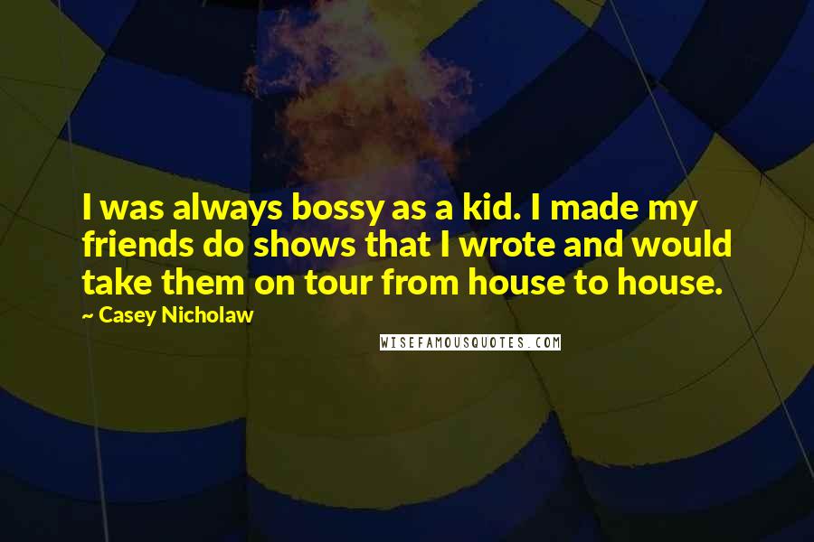 Casey Nicholaw Quotes: I was always bossy as a kid. I made my friends do shows that I wrote and would take them on tour from house to house.