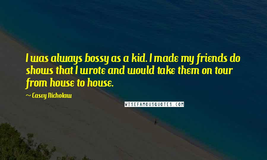 Casey Nicholaw Quotes: I was always bossy as a kid. I made my friends do shows that I wrote and would take them on tour from house to house.