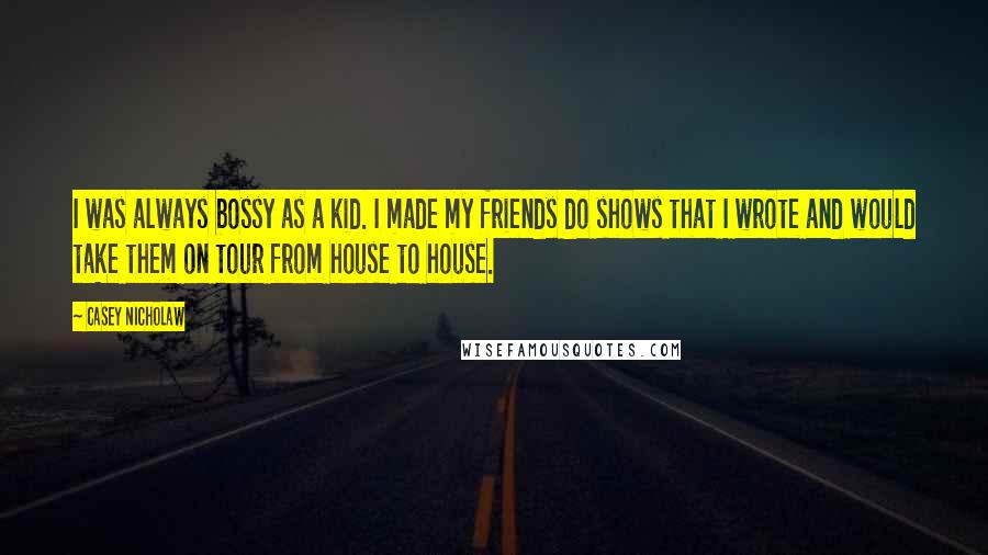 Casey Nicholaw Quotes: I was always bossy as a kid. I made my friends do shows that I wrote and would take them on tour from house to house.
