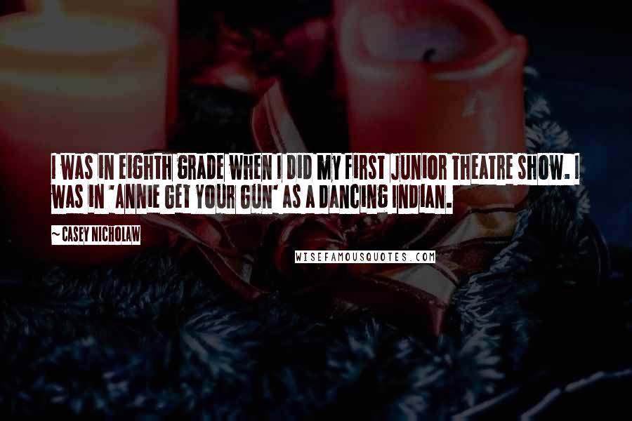 Casey Nicholaw Quotes: I was in eighth grade when I did my first Junior Theatre show. I was in 'Annie Get Your Gun' as a dancing Indian.