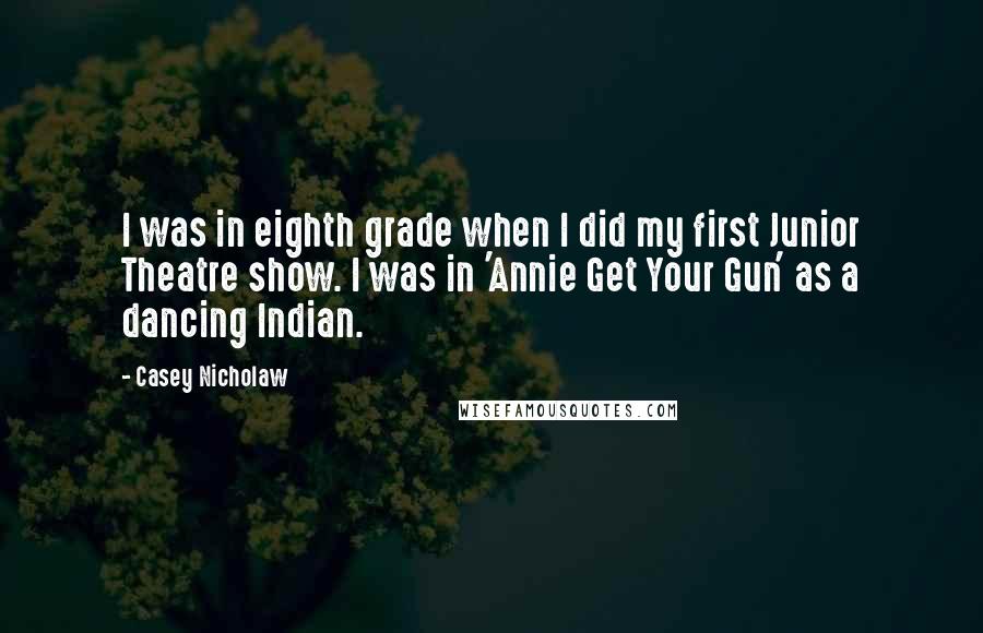 Casey Nicholaw Quotes: I was in eighth grade when I did my first Junior Theatre show. I was in 'Annie Get Your Gun' as a dancing Indian.