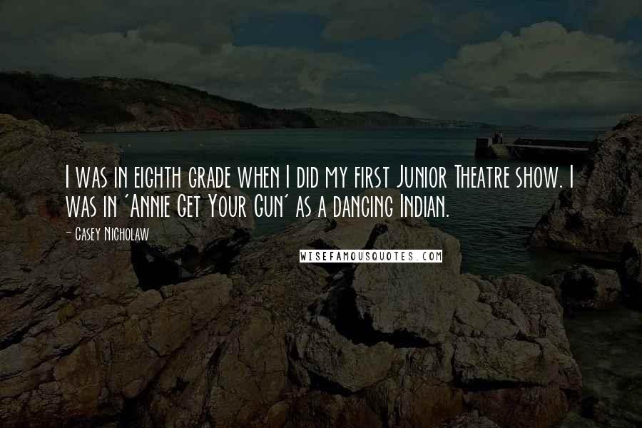 Casey Nicholaw Quotes: I was in eighth grade when I did my first Junior Theatre show. I was in 'Annie Get Your Gun' as a dancing Indian.