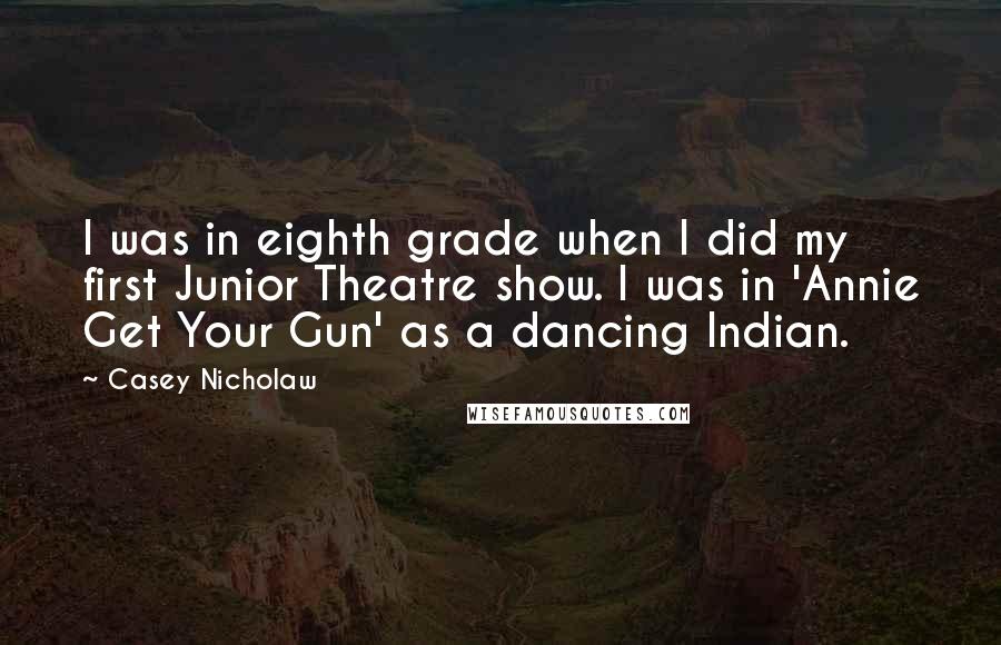 Casey Nicholaw Quotes: I was in eighth grade when I did my first Junior Theatre show. I was in 'Annie Get Your Gun' as a dancing Indian.