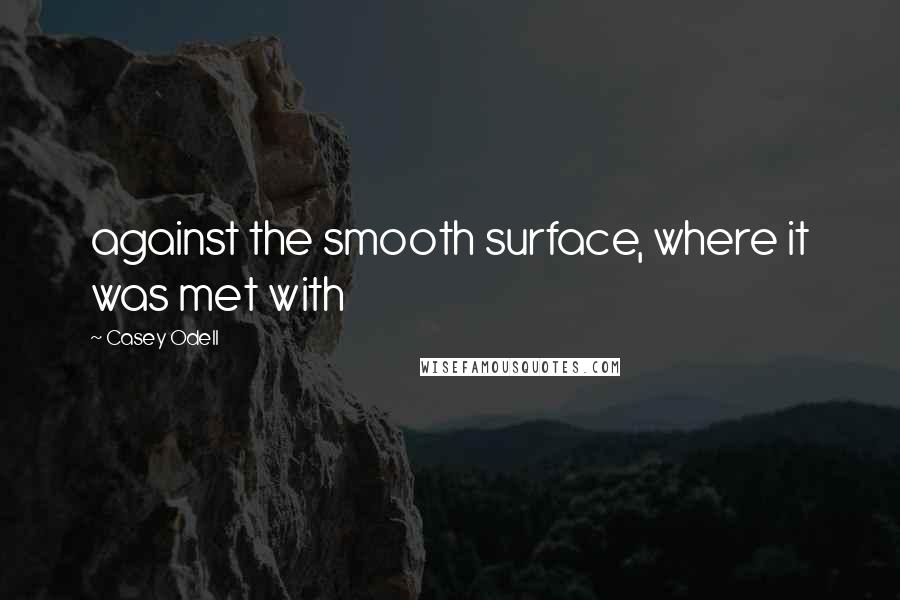 Casey Odell Quotes: against the smooth surface, where it was met with