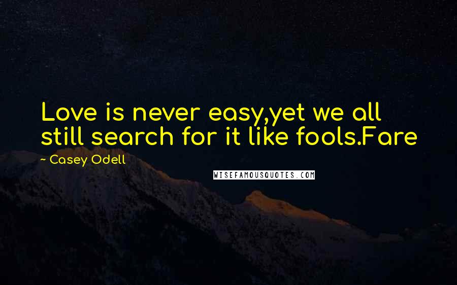 Casey Odell Quotes: Love is never easy,yet we all still search for it like fools.Fare