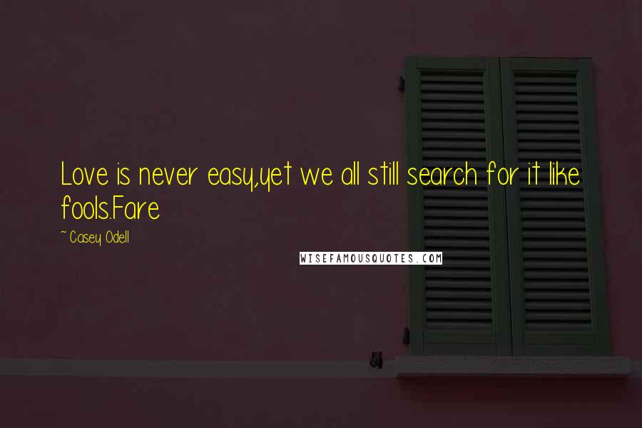 Casey Odell Quotes: Love is never easy,yet we all still search for it like fools.Fare