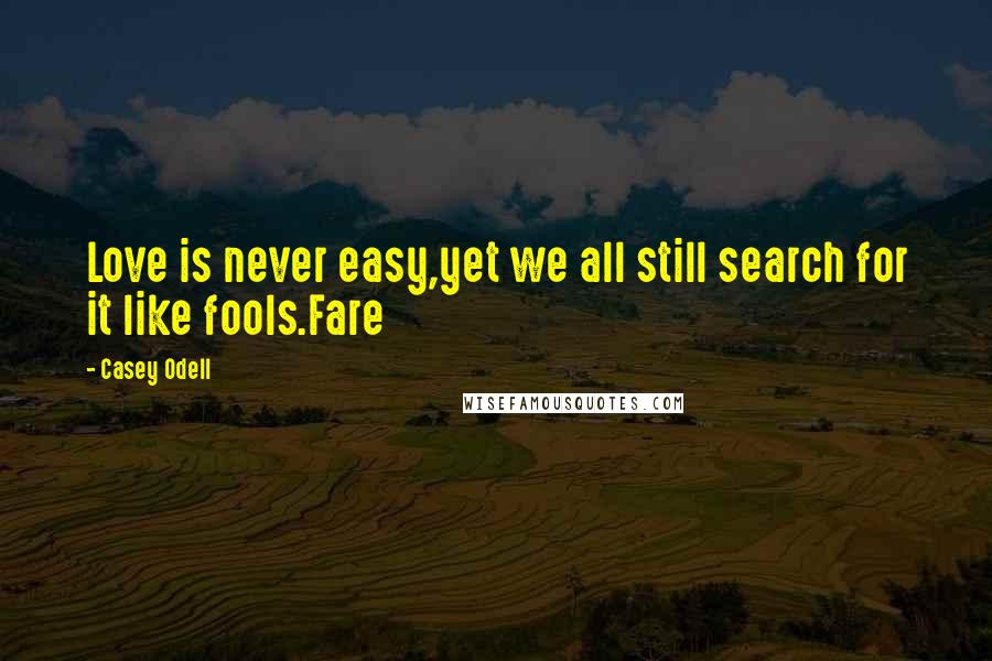 Casey Odell Quotes: Love is never easy,yet we all still search for it like fools.Fare