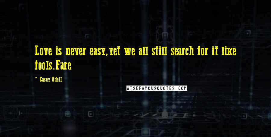 Casey Odell Quotes: Love is never easy,yet we all still search for it like fools.Fare