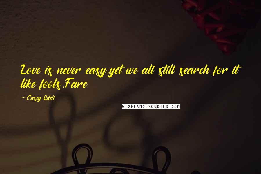 Casey Odell Quotes: Love is never easy,yet we all still search for it like fools.Fare