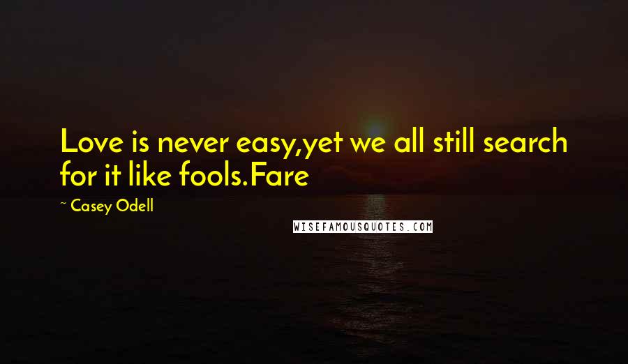 Casey Odell Quotes: Love is never easy,yet we all still search for it like fools.Fare