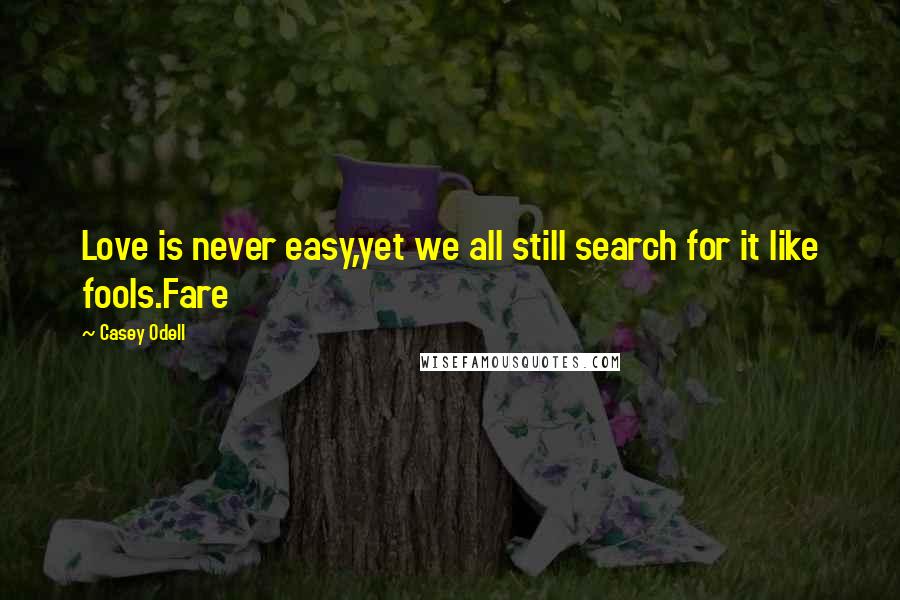 Casey Odell Quotes: Love is never easy,yet we all still search for it like fools.Fare