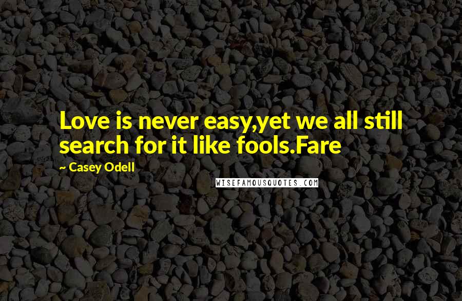 Casey Odell Quotes: Love is never easy,yet we all still search for it like fools.Fare