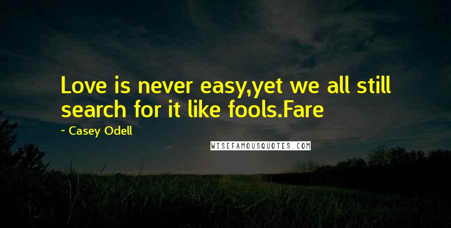 Casey Odell Quotes: Love is never easy,yet we all still search for it like fools.Fare