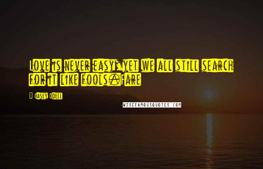 Casey Odell Quotes: Love is never easy,yet we all still search for it like fools.Fare