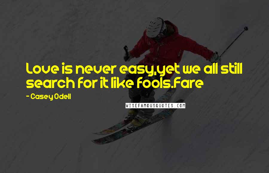 Casey Odell Quotes: Love is never easy,yet we all still search for it like fools.Fare