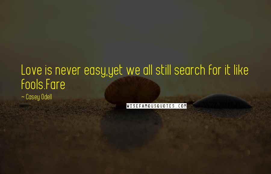 Casey Odell Quotes: Love is never easy,yet we all still search for it like fools.Fare