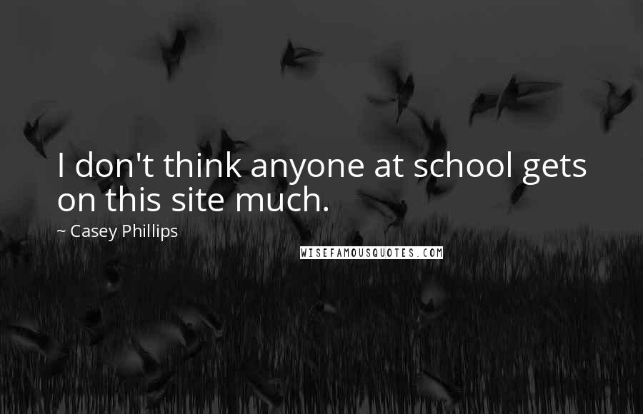 Casey Phillips Quotes: I don't think anyone at school gets on this site much.