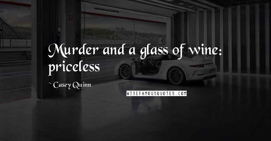 Casey Quinn Quotes: Murder and a glass of wine: priceless