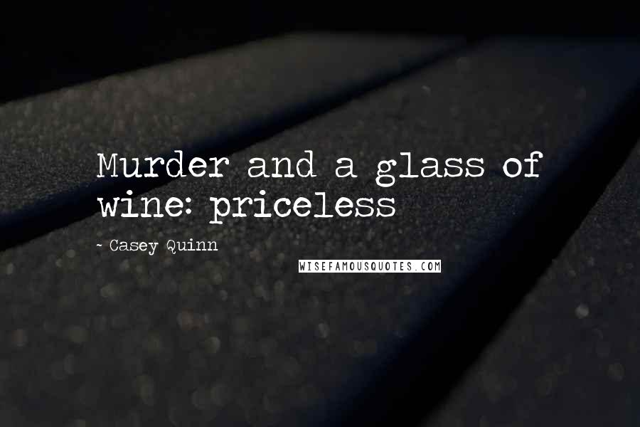 Casey Quinn Quotes: Murder and a glass of wine: priceless