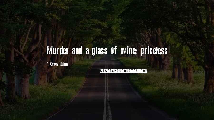 Casey Quinn Quotes: Murder and a glass of wine: priceless