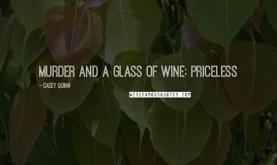 Casey Quinn Quotes: Murder and a glass of wine: priceless