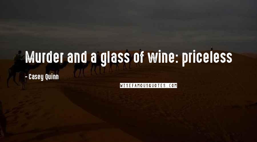 Casey Quinn Quotes: Murder and a glass of wine: priceless