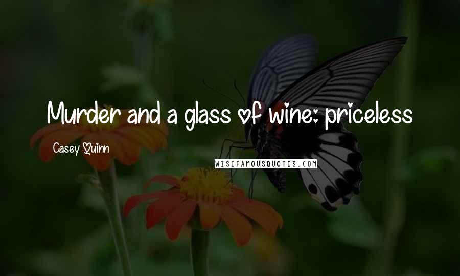 Casey Quinn Quotes: Murder and a glass of wine: priceless