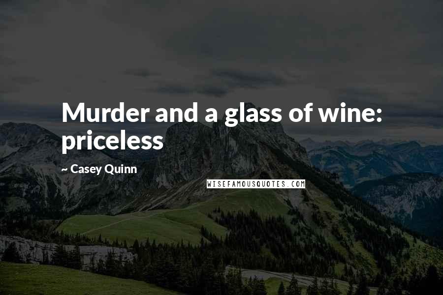 Casey Quinn Quotes: Murder and a glass of wine: priceless