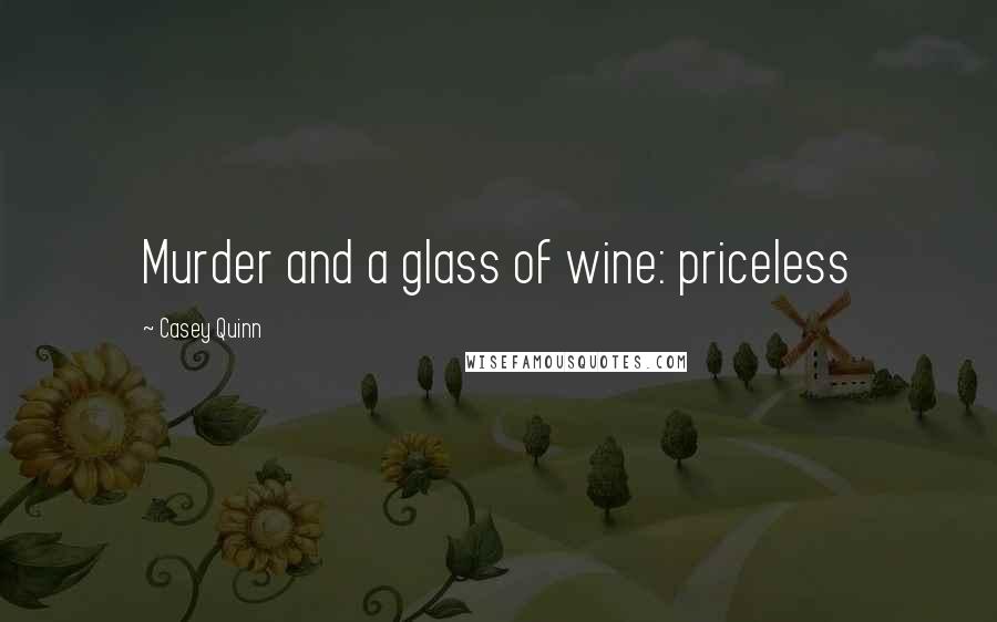 Casey Quinn Quotes: Murder and a glass of wine: priceless