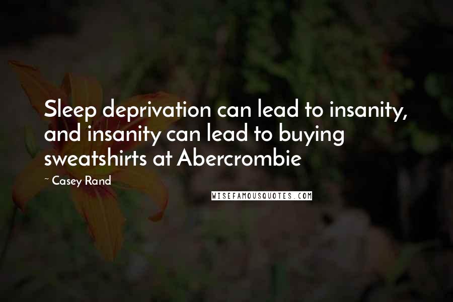 Casey Rand Quotes: Sleep deprivation can lead to insanity, and insanity can lead to buying sweatshirts at Abercrombie