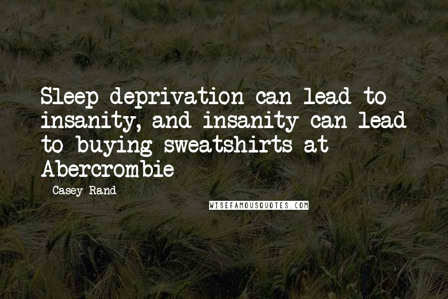 Casey Rand Quotes: Sleep deprivation can lead to insanity, and insanity can lead to buying sweatshirts at Abercrombie
