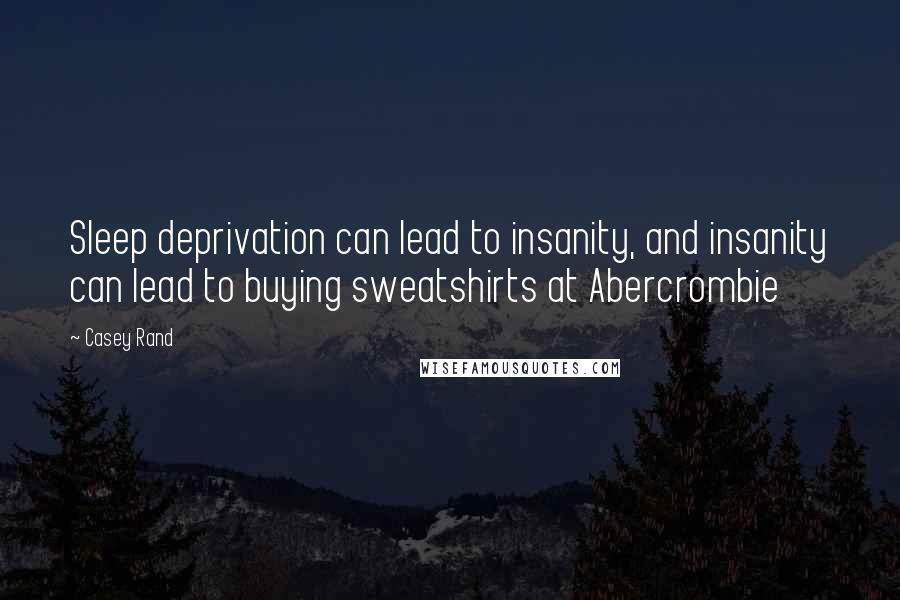 Casey Rand Quotes: Sleep deprivation can lead to insanity, and insanity can lead to buying sweatshirts at Abercrombie