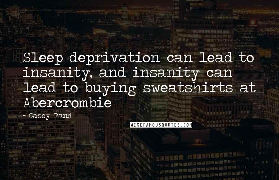 Casey Rand Quotes: Sleep deprivation can lead to insanity, and insanity can lead to buying sweatshirts at Abercrombie