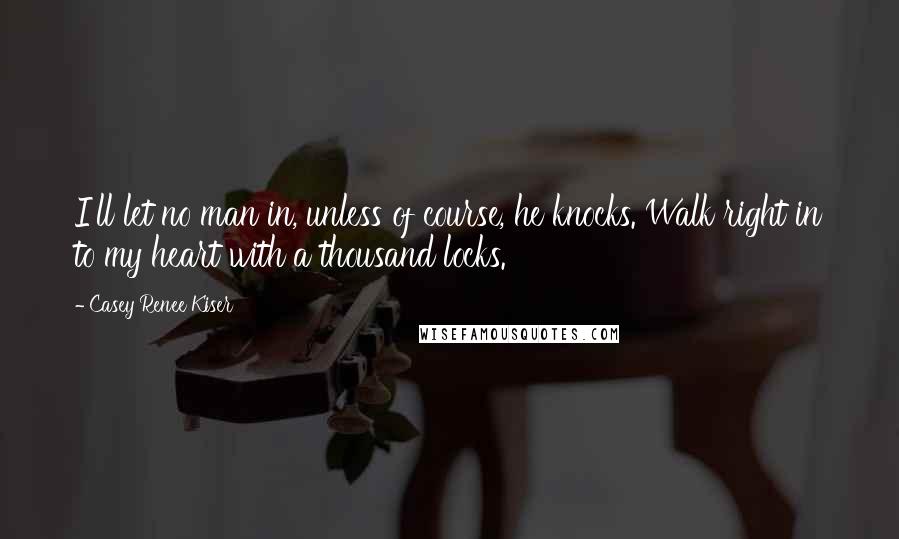 Casey Renee Kiser Quotes: I'll let no man in, unless of course, he knocks. Walk right in to my heart with a thousand locks.