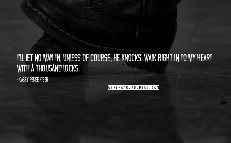 Casey Renee Kiser Quotes: I'll let no man in, unless of course, he knocks. Walk right in to my heart with a thousand locks.