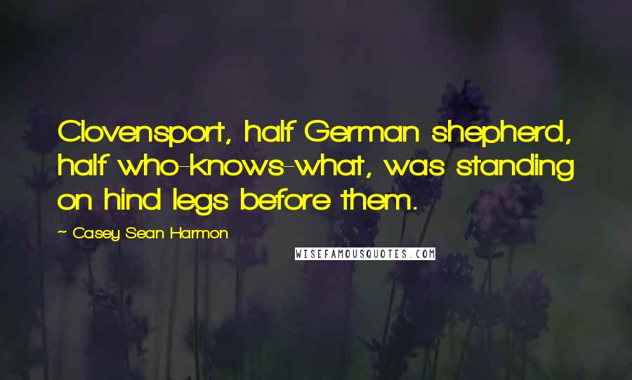 Casey Sean Harmon Quotes: Clovensport, half German shepherd, half who-knows-what, was standing on hind legs before them.