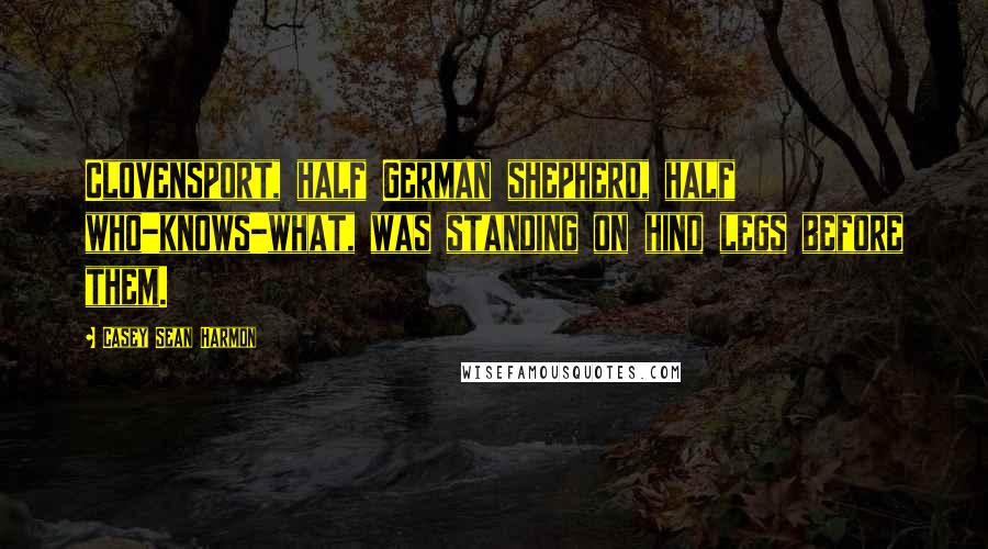 Casey Sean Harmon Quotes: Clovensport, half German shepherd, half who-knows-what, was standing on hind legs before them.